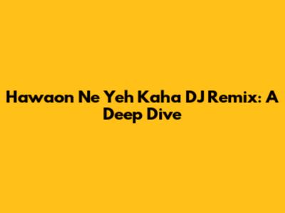 Hawaon Ne Yeh Kaha DJ Remix: A Deep Dive