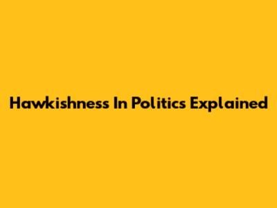 Hawkishness In Politics Explained