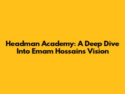 Headman Academy: A Deep Dive Into Emam Hossain's Vision