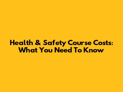 Health & Safety Course Costs: What You Need To Know