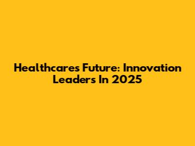 Healthcare's Future: Innovation Leaders In 2025
