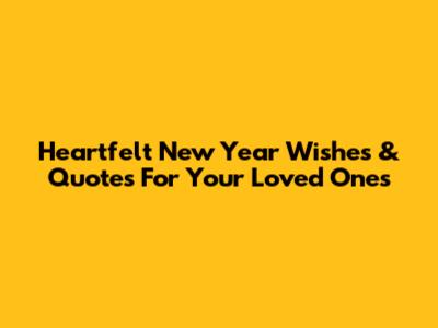 Heartfelt New Year Wishes & Quotes For Your Loved Ones