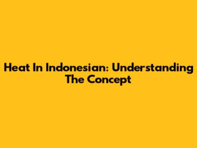 Heat In Indonesian: Understanding The Concept