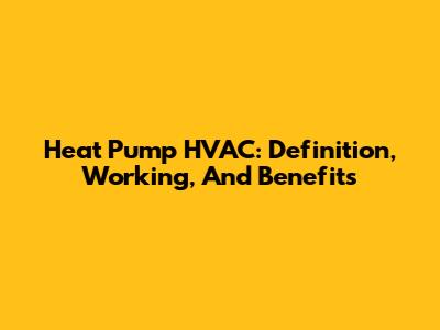Heat Pump HVAC: Definition, Working, And Benefits