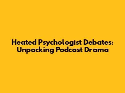 Heated Psychologist Debates: Unpacking Podcast Drama