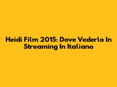 Heidi Film 2015: Dove Vederlo In Streaming In Italiano