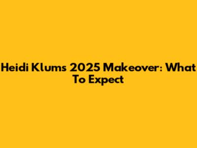 Heidi Klum's 2025 Makeover: What To Expect