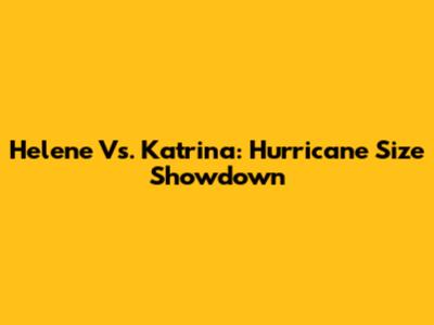 Helene Vs. Katrina: Hurricane Size Showdown