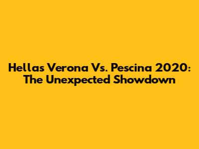 Hellas Verona Vs. Pescina 2020: The Unexpected Showdown