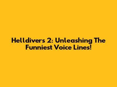 Helldivers 2: Unleashing The Funniest Voice Lines!