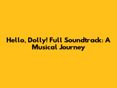 Hello, Dolly! Full Soundtrack: A Musical Journey