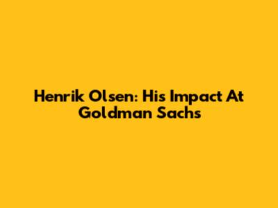 Henrik Olsen: His Impact At Goldman Sachs