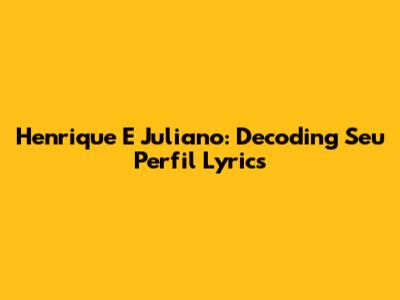 Henrique E Juliano: Decoding 'Seu Perfil' Lyrics