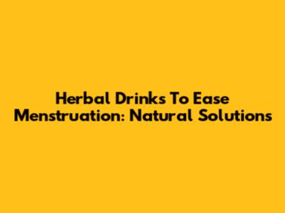 Herbal Drinks To Ease Menstruation: Natural Solutions