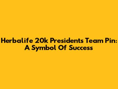 Herbalife 20k President's Team Pin: A Symbol Of Success