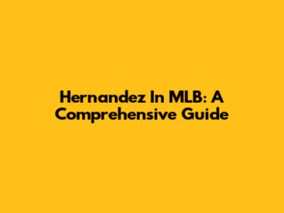 Hernandez In MLB: A Comprehensive Guide