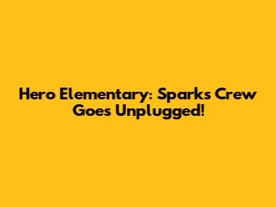 Hero Elementary: Sparks' Crew Goes Unplugged!
