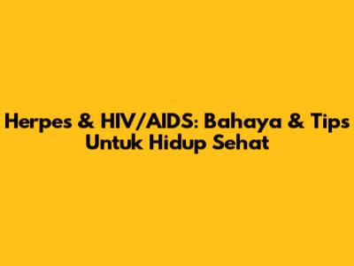 Herpes & HIV/AIDS: Bahaya & Tips Untuk Hidup Sehat