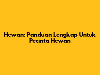 Hewan: Panduan Lengkap Untuk Pecinta Hewan