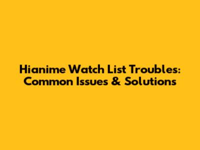 Hianime Watch List Troubles: Common Issues & Solutions