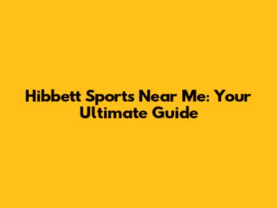Hibbett Sports Near Me: Your Ultimate Guide