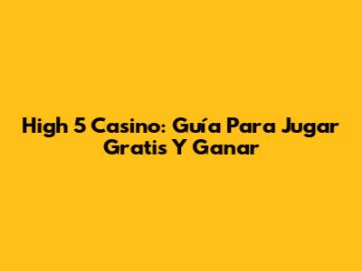 High 5 Casino: Guía Para Jugar Gratis Y Ganar