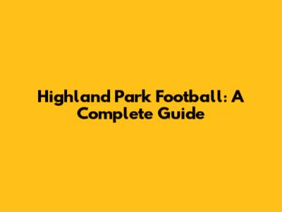 Highland Park Football: A Complete Guide