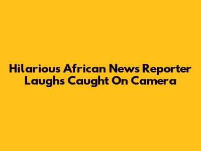 Hilarious African News Reporter Laughs Caught On Camera