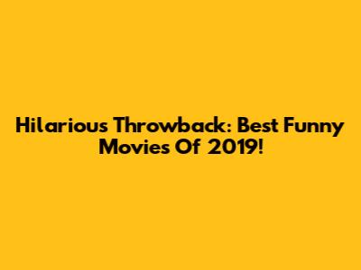 Hilarious Throwback: Best Funny Movies Of 2019!