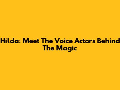 Hilda: Meet The Voice Actors Behind The Magic