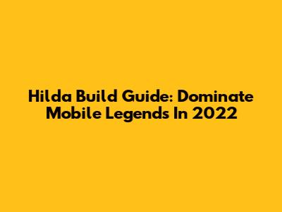Hilda Build Guide: Dominate Mobile Legends In 2022
