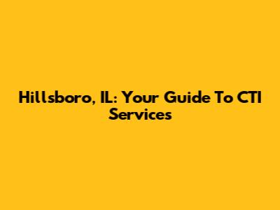 Hillsboro, IL: Your Guide To CTI Services