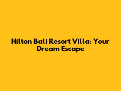 Hilton Bali Resort Villa: Your Dream Escape