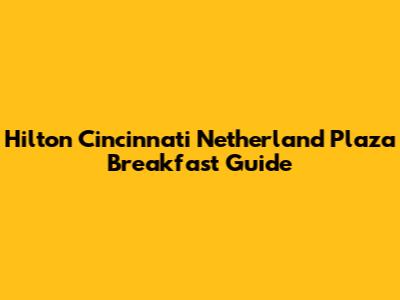 Hilton Cincinnati Netherland Plaza Breakfast Guide