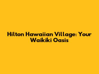 Hilton Hawaiian Village: Your Waikiki Oasis