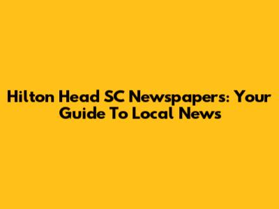 Hilton Head SC Newspapers: Your Guide To Local News