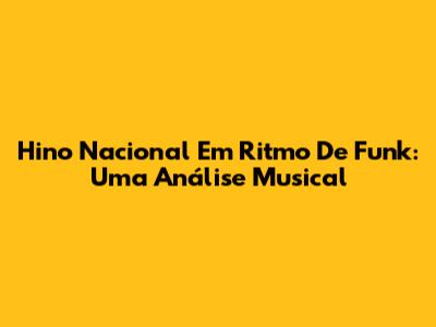 Hino Nacional Em Ritmo De Funk: Uma Análise Musical