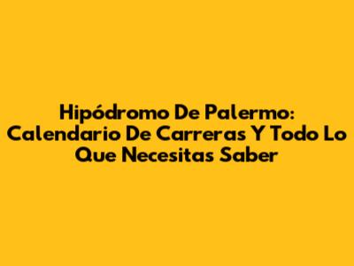 Hipódromo De Palermo: Calendario De Carreras Y Todo Lo Que Necesitas Saber