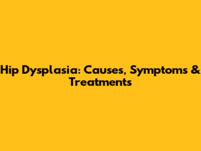 Hip Dysplasia: Causes, Symptoms & Treatments