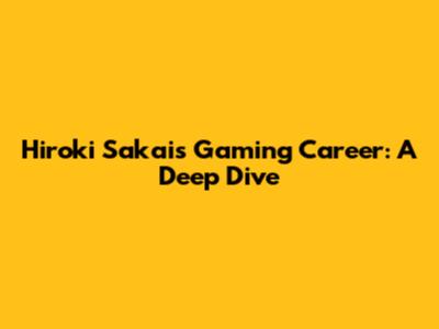 Hiroki Sakai's Gaming Career: A Deep Dive