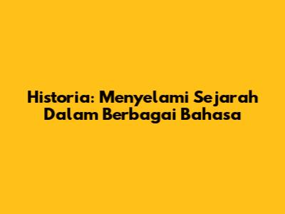 Historia: Menyelami Sejarah Dalam Berbagai Bahasa