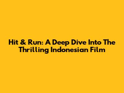 Hit & Run: A Deep Dive Into The Thrilling Indonesian Film