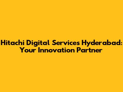 Hitachi Digital Services Hyderabad: Your Innovation Partner