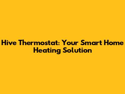 Hive Thermostat: Your Smart Home Heating Solution