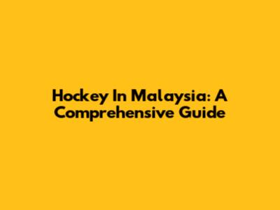 Hockey In Malaysia: A Comprehensive Guide