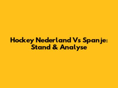 Hockey Nederland Vs Spanje: Stand & Analyse