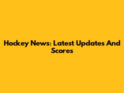 Hockey News: Latest Updates And Scores