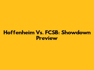 Hoffenheim Vs. FCSB: Showdown Preview