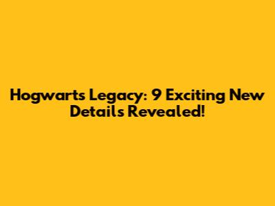 Hogwarts Legacy: 9 Exciting New Details Revealed!