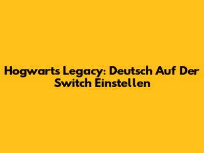 Hogwarts Legacy: Deutsch Auf Der Switch Einstellen